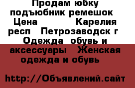 Продам юбку подъюбник ремешок › Цена ­ 1 300 - Карелия респ., Петрозаводск г. Одежда, обувь и аксессуары » Женская одежда и обувь   